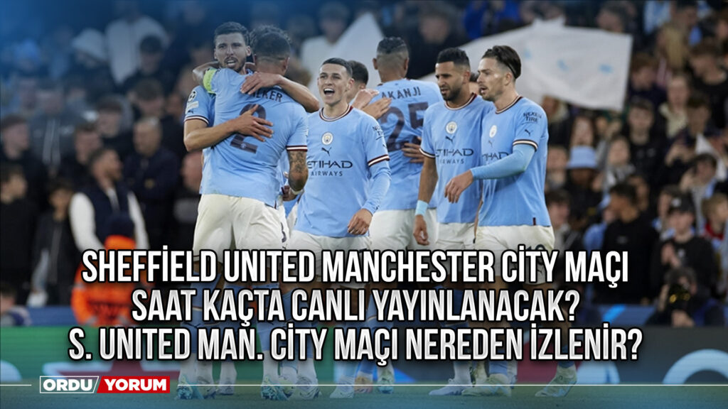 Sheffield United Manchester City maçı saat kaçta canlı yayınlanacak? S. United Man. City maçı nereden izlenir?