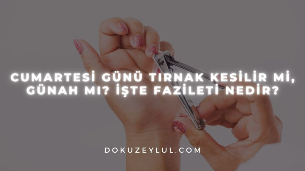 Cumartesi günü tırnak kesilir mi, günah mı? İşte fazileti nedir?