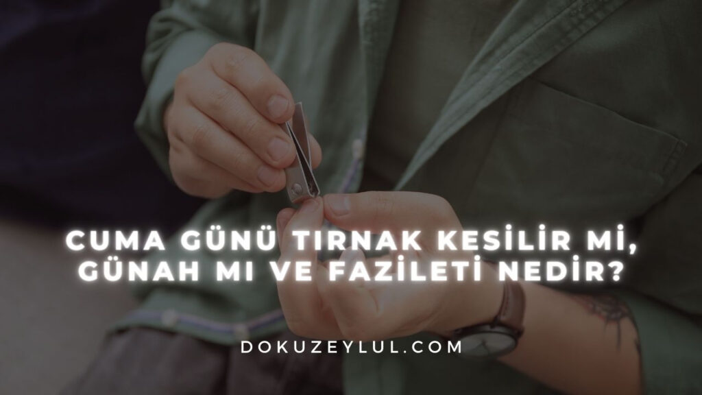 Cuma günü tırnak kesilir mi, günah mı ve fazileti nedir?