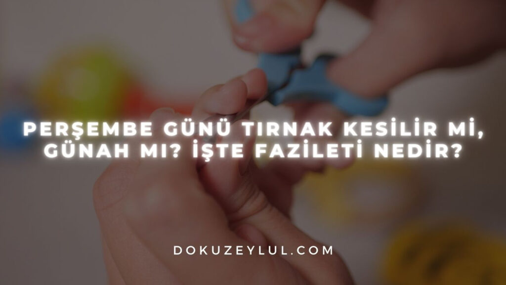 Perşembe günü tırnak kesilir mi, günah mı? İşte fazileti nedir?